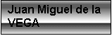 Zone de Texte: Juan Miguel de la VEGA